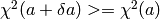 \chi^2(a+\delta a) >= \chi^2(a)