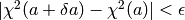 | \chi^2(a+\delta a) - \chi^2(a)| < \epsilon