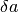 \delta a